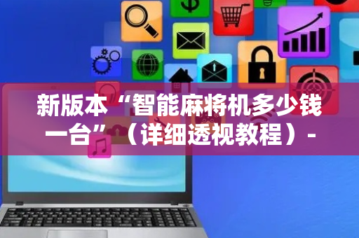 新版本“智能麻将机多少钱一台”（详细透视教程）-哔哩哔哩