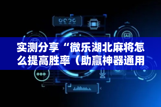 实测分享“微乐湖北麻将怎么提高胜率（助赢神器通用版）