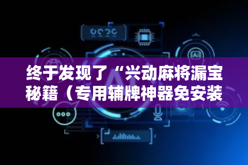 终于发现了“兴动麻将漏宝秘籍（专用辅牌神器免安装）