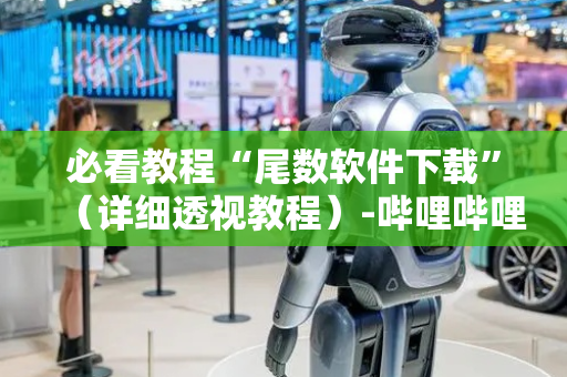 必看教程“尾数软件下载”（详细透视教程）-哔哩哔哩