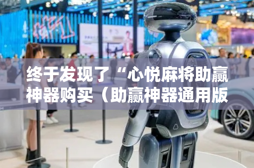 终于发现了“心悦麻将助赢神器购买（助赢神器通用版）
