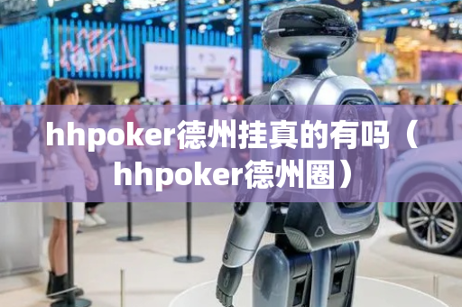 hhpoker德州挂真的有吗（hhpoker德州圈）