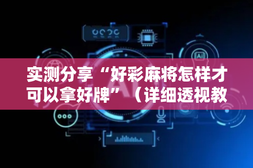 实测分享“好彩麻将怎样才可以拿好牌”（详细透视教程）-哔哩哔哩