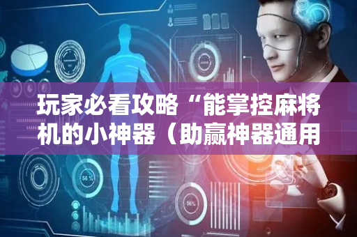 玩家必看攻略“能掌控麻将机的小神器（助赢神器通用版）