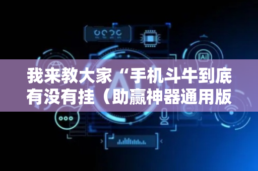 我来教大家“手机斗牛到底有没有挂（助赢神器通用版）