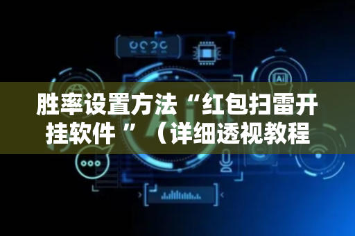 胜率设置方法“红包扫雷开挂软件 ”（详细透视教程）-哔哩哔哩