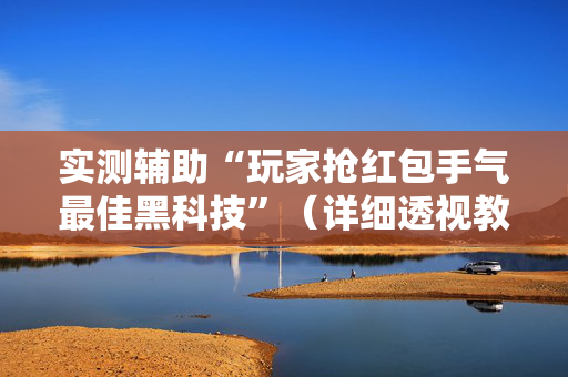 实测辅助“玩家抢红包手气最佳黑科技”（详细透视教程）-哔哩哔哩