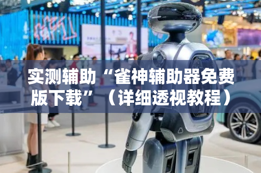 实测辅助“雀神辅助器免费版下载”（详细透视教程）-哔哩哔哩
