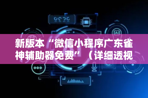 新版本“微信小程序广东雀神辅助器免费”（详细透视教程）-哔哩哔哩