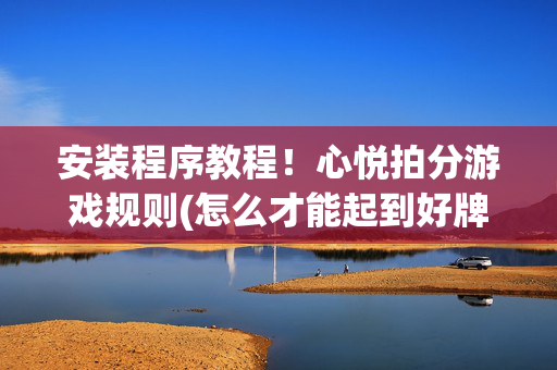 安装程序教程！心悦拍分游戏规则(怎么才能起到好牌)