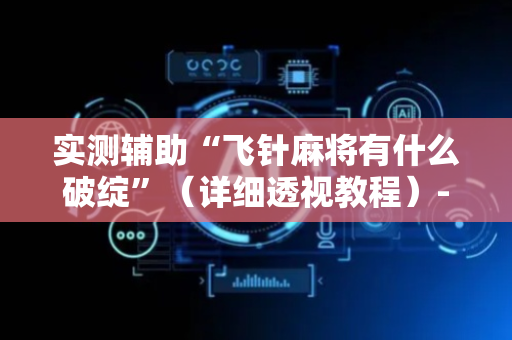 实测辅助“飞针麻将有什么破绽”（详细透视教程）-哔哩哔哩