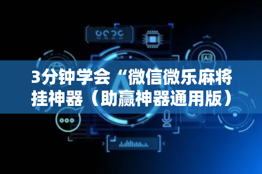 3分钟学会“微信微乐麻将挂神器（助赢神器通用版）
