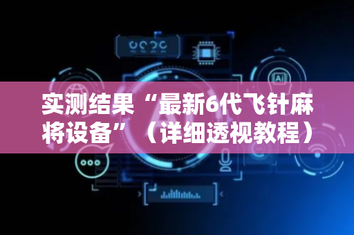实测结果“最新6代飞针麻将设备”（详细透视教程）-哔哩哔哩