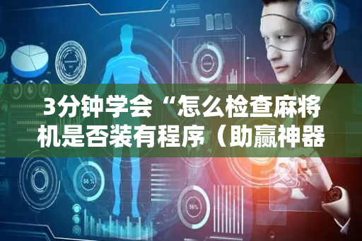 3分钟学会“怎么检查麻将机是否装有程序（助赢神器通用版）