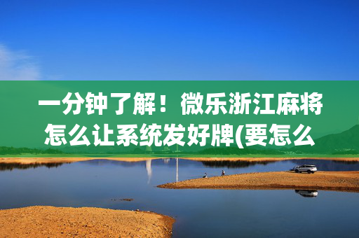 一分钟了解！微乐浙江麻将怎么让系统发好牌(要怎么样拿到好牌)