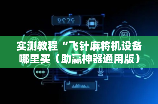 实测教程“飞针麻将机设备哪里买（助赢神器通用版）