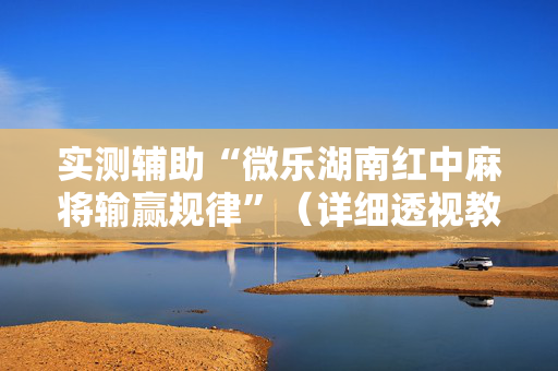 实测辅助“微乐湖南红中麻将输赢规律”（详细透视教程）-哔哩哔哩