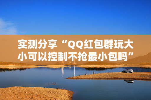 实测分享“QQ红包群玩大小可以控制不抢最小包吗”（详细透视教程）-哔哩哔哩