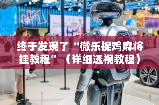 终于发现了“微乐捉鸡麻将挂教程”（详细透视教程）-哔哩哔哩