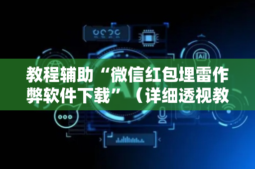 教程辅助“微信红包埋雷作弊软件下载”（详细透视教程）-哔哩哔哩