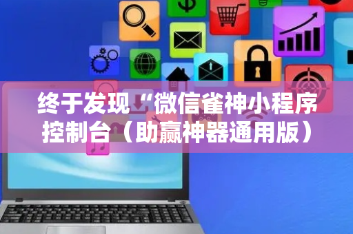 终于发现“微信雀神小程序控制台（助赢神器通用版）