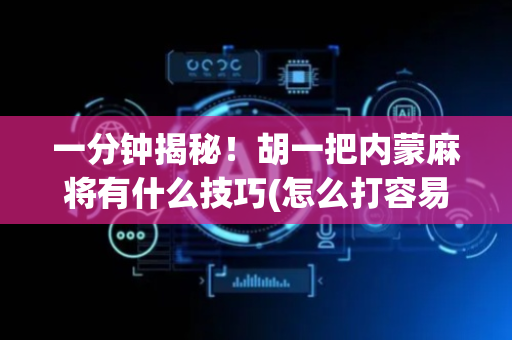 一分钟揭秘！胡一把内蒙麻将有什么技巧(怎么打容易赢)