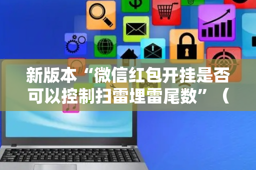 新版本“微信红包开挂是否可以控制扫雷埋雷尾数”（详细透视教程）-哔哩哔哩