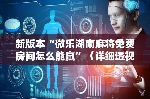 新版本“微乐湖南麻将免费房间怎么能赢”（详细透视教程）-哔哩哔哩