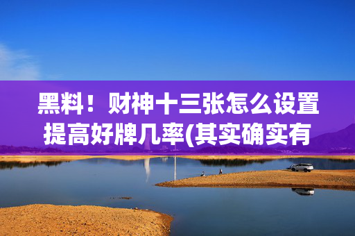 黑料！财神十三张怎么设置提高好牌几率(其实确实有挂)