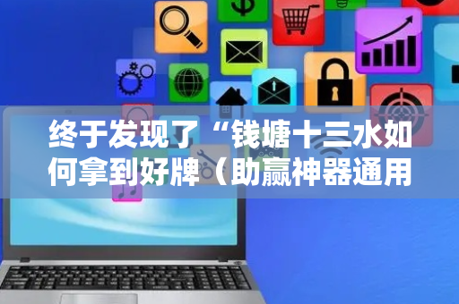 终于发现了“钱塘十三水如何拿到好牌（助赢神器通用版）