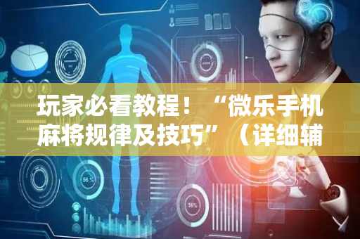 玩家必看教程！“微乐手机麻将规律及技巧”（详细辅助教程）-哔哩哔哩