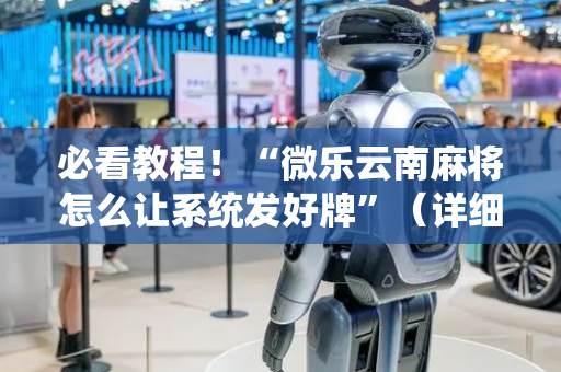 必看教程！“微乐云南麻将怎么让系统发好牌”（详细辅助教程）-哔哩哔哩