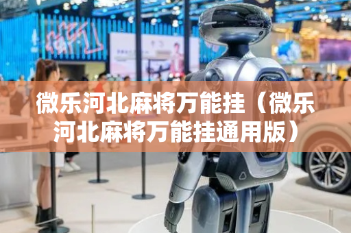 微乐河北麻将万能挂（微乐河北麻将万能挂通用版）