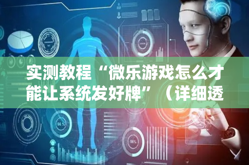 实测教程“微乐游戏怎么才能让系统发好牌”（详细透视教程）-哔哩哔哩