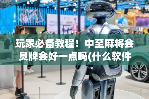 玩家必备教程！中至麻将会员牌会好一点吗(什么软件可以赢)
