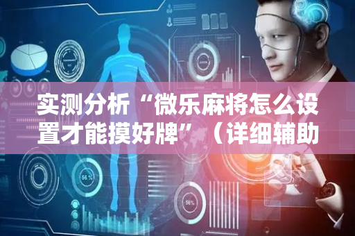 实测分析“微乐麻将怎么设置才能摸好牌”（详细辅助教程）-哔哩哔哩