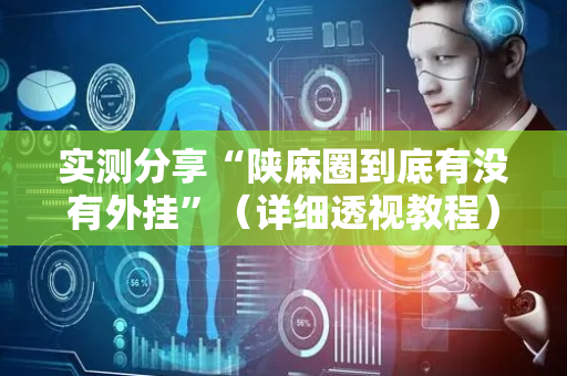 实测分享“陕麻圈到底有没有外挂”（详细透视教程）-哔哩哔哩