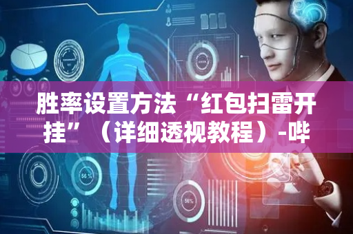 胜率设置方法“红包扫雷开挂”（详细透视教程）-哔哩哔哩