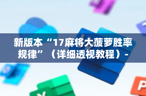 新版本“17麻将大菠萝胜率规律”（详细透视教程）-哔哩哔哩
