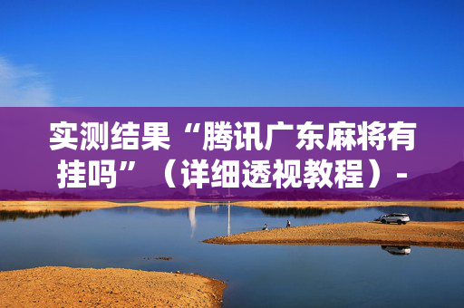 实测结果“腾讯广东麻将有挂吗”（详细透视教程）-哔哩哔哩