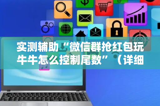 实测辅助“微信群抢红包玩牛牛怎么控制尾数”（详细透视教程）-哔哩哔哩