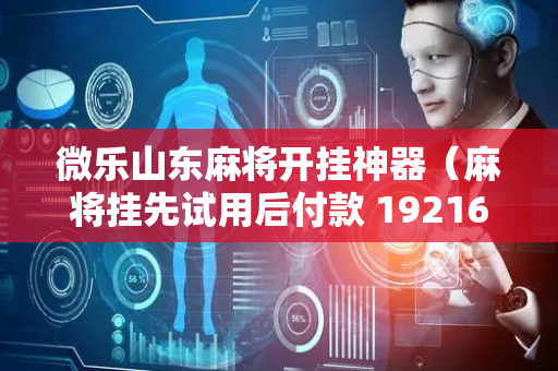微乐山东麻将开挂神器（麻将挂先试用后付款 19216801）