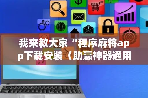 我来教大家“程序麻将app下载安装（助赢神器通用版）