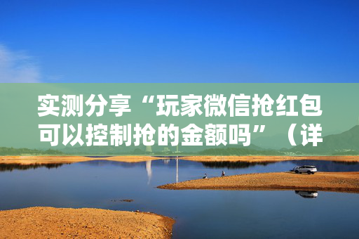 实测分享“玩家微信抢红包可以控制抢的金额吗”（详细透视教程）-哔哩哔哩