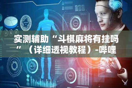 实测辅助“斗棋麻将有挂吗”（详细透视教程）-哔哩哔哩