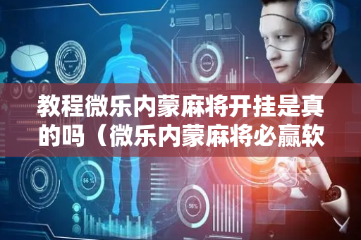教程微乐内蒙麻将开挂是真的吗（微乐内蒙麻将必赢软件）