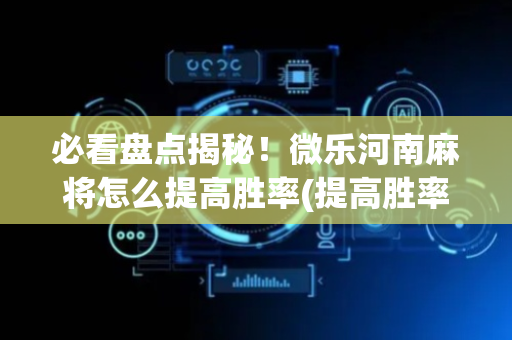 必看盘点揭秘！微乐河南麻将怎么提高胜率(提高胜率方法)