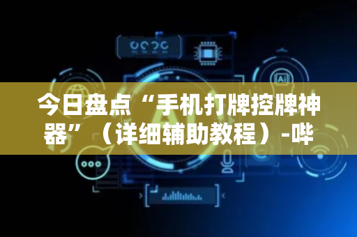 今日盘点“手机打牌控牌神器”（详细辅助教程）-哔哩哔哩