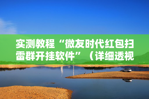 实测教程“微友时代红包扫雷群开挂软件”（详细透视教程）-哔哩哔哩