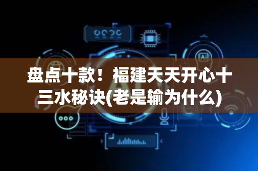 盘点十款！福建天天开心十三水秘诀(老是输为什么)